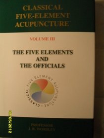 Classical Five-element Acupuncture: Volume III The Five Elements and The Officials: The Five Elements and the Officials Vol 3