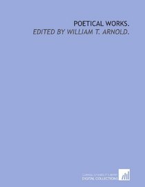 Poetical works.: Edited by William T. Arnold.