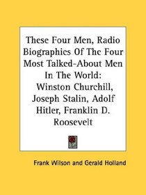 These Four Men, Radio Biographies Of The Four Most Talked-About Men In The World: Winston Churchill, Joseph Stalin, Adolf Hitler, Franklin D. Roosevelt