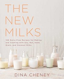 The New Milks: 100 Dairy-Free Recipes for Making and Cooking with Soy, Nut, Seed, Grain, and Coconut Milks