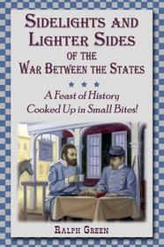 Sidelights and Lighter Sides of the War Between the States: A Feast of History Cooked Up in Small Bites!