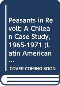 Peasants in Revolt; A Chilean Case Study, 1965-1971: A Chilean Case Study, 1965-1971 (Latin American Monographs)