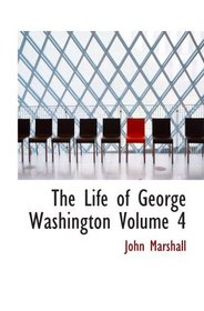 The Life of George Washington Volume 4: Commander in Chief of the American Forces During t