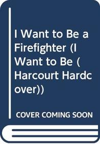 I Want to Be a Firefighter (I Want to Be (Harcourt Hardcover))