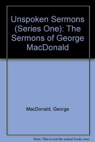 Unspoken Sermons (Series One): The Sermons of George MacDonald