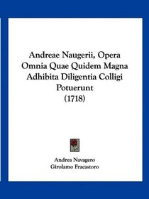 Andreae Naugerii, Opera Omnia Quae Quidem Magna Adhibita Diligentia Colligi Potuerunt (1718) (Latin Edition)