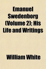 Emanuel Swedenborg (Volume 2); His Life and Writings