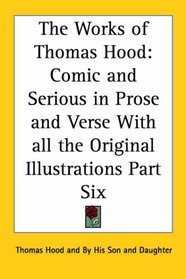 The Works of Thomas Hood: Comic and Serious in Prose and Verse With all the Original Illustrations Part Six