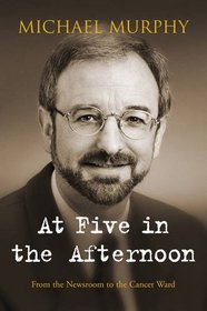 At Five in the Afternoon: From the Newsroom to the Cancer Ward