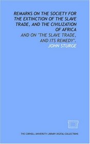 Remarks on the Society for the Extinction of the Slave Trade, and the Civilization of Africa: and on 