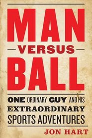 Man Versus Ball: One Ordinary Guy and His Extraordinary Sports Adventures