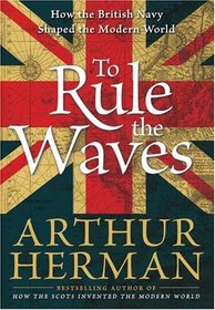 To Rule the Waves : How the British Navy Shaped the Modern World