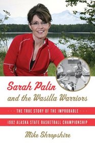 Sarah Palin and the Wasilla Warriors: The True Story of the Improbable 1982 Alaska State Basketball Championship