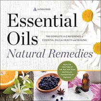 Essential Oils Natural Remedies: The Complete A-Z Reference of Essential Oils for Health and Healing