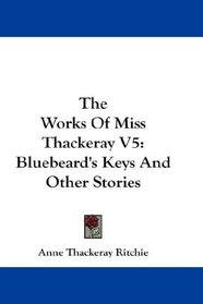 The Works Of Miss Thackeray V5: Bluebeard's Keys And Other Stories