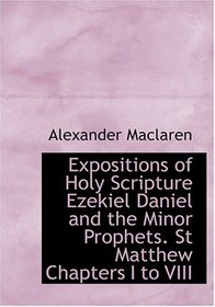 Expositions of Holy Scripture Ezekiel Daniel and the Minor Prophets. St Matthew Chapters I to VIII (Large Print Edition)