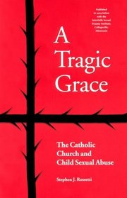 A Tragic Grace: The Catholic Church and Child Sexual Abuse (From the Interfaith Sexual Trauma Institute)