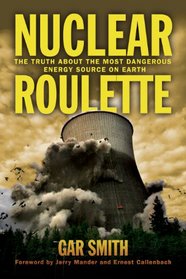 Nuclear Roulette: The Truth about the Most Dangerous Energy Source on Earth