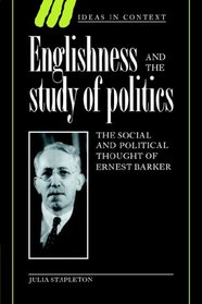 Englishness and the Study of Politics: The Social and Political Thought of Ernest Barker (Ideas in Context)