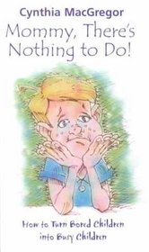 Mommy, There's Nothing to Do!: How to Turn Bored Children into Busy Children