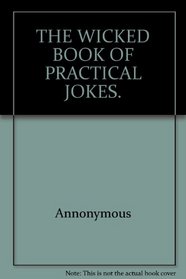 THE WICKED BOOK OF PRACTICAL JOKES.