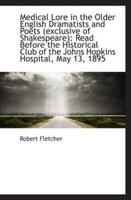 Medical Lore in the Older English Dramatists and Poets (exclusive of Shakespeare): Read Before the H