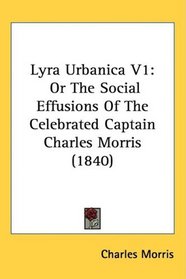 Lyra Urbanica V1: Or The Social Effusions Of The Celebrated Captain Charles Morris (1840)