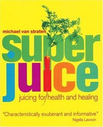 Super Juice: Juicing for Health and Healing