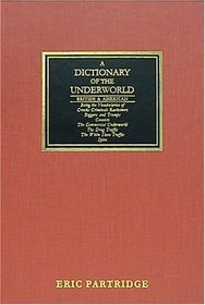 A Dictionary of the Underworld: British & American : Being the Vocabularies of Crooks, Criminals, Racketeers, Beggars and Tramps, Convicts, the Commercial Underworld, the Drug Traffi