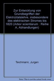 Zur Entwicklung von Grundbegriffen der Elektrizitatslehre, insbesondere des elektrischen Stromes bis 1820 (Arbor scientiarum : Reihe A, Abhandlungen) (German Edition)