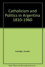 Catholicism and Politics in Argentina 1810-1960