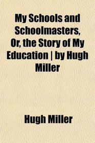 My Schools and Schoolmasters, Or, the Story of My Education | by Hugh Miller