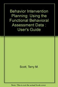 Behavior Intervention Planning: Using the Functional Behavioral Assessment Data : User's Guide