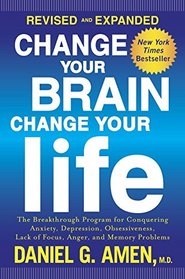 Change Your Brain, Change Your Life (Revised and Updated Edition): The Breakthrough Program for Conquering Anxiety, Depression, Obsessiveness, Anger, and Impulsiveness