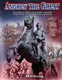 Andrew the Great: The Heroic Story of Andrew Jackson That They Don't Want You to Know