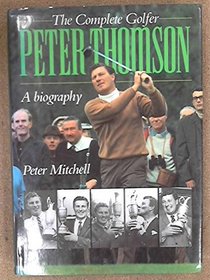 The Complete Golfer Peter Thomson: A Biography
