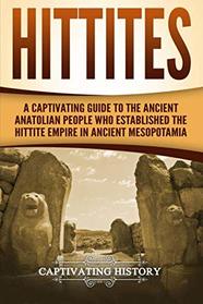 Hittites: A Captivating Guide to the Ancient Anatolian People Who Established the Hittite Empire in Ancient Mesopotamia