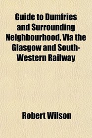 Guide to Dumfries and Surrounding Neighbourhood, Via the Glasgow and South-Western Railway