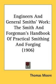 Engineers And General Smiths' Work: The Smith And Forgeman's Handbook Of Practical Smithing And Forging (1906)