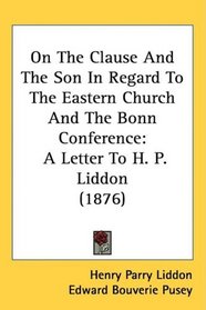 On The Clause And The Son In Regard To The Eastern Church And The Bonn Conference: A Letter To H. P. Liddon (1876)