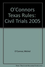 O'Connor's Texas Rules * Civil Trials 2005