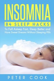 Insomnia: 84 Sleep Hacks To Fall Asleep Fast, Sleep Better and Have Sweet Dreams Without Sleeping Pills (Sleep Disorders, Sleep Apnea Snoring, Sleep ... Fatigue, Chronic Fatigue Syndrome) (Volume 1)