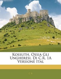 Kossuth, Ossia Gli Ungheresi, Di C.R. 1A Versione Ital (Italian Edition)