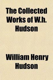 The Collected Works of W.h. Hudson