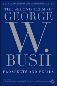 The Second Term of George W. Bush: Prospects and Perils (The Evolving American Presidency)