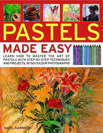 Pastels Made Easy: learn how to use pastels with step-by-step techniques and projects to follow, in 150 colour photographs (...Made Easy)