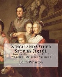 Xingu and Other Stories (1916). By: Edith Wharton: Story collections by Edith Wharton (Original Version)