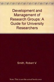 Development and Management of Research Groups : A Guide for University Researchers