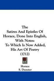 The Satires And Epistles Of Horace, Done Into English, With Notes: To Which Is Now Added, His Art Of Poetry (1712)