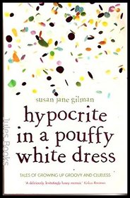 HYPOCRITE IN A POUFFY WHITE DRESS: TALES OF GROWING UP GROOVY AND CLUELESS.